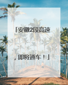 安徽2段高速，即将通车！